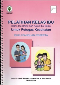 Image of Pelatihan Kelas Ibu Kelas Ibu Hamil dan Kelas Ibu Balita Untuk Petugas Kesehatan: Buku Panduan Peserta