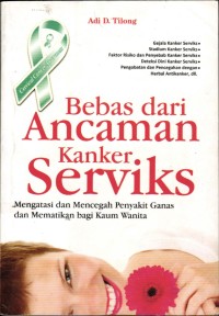 Image of Bebas Dari Ancaman Kanker Serviks; Mengatasi dan Mencegah Penyakit Ganas dan Mematikan Bagi Kaum Wanita